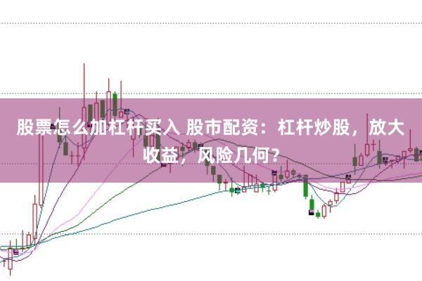 股票怎么加杠杆买入 股市配资：杠杆炒股，放大收益，风险几何？