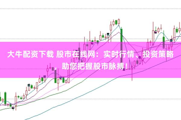 大牛配资下载 股市在线网：实时行情、投资策略，助您把握股市脉搏！