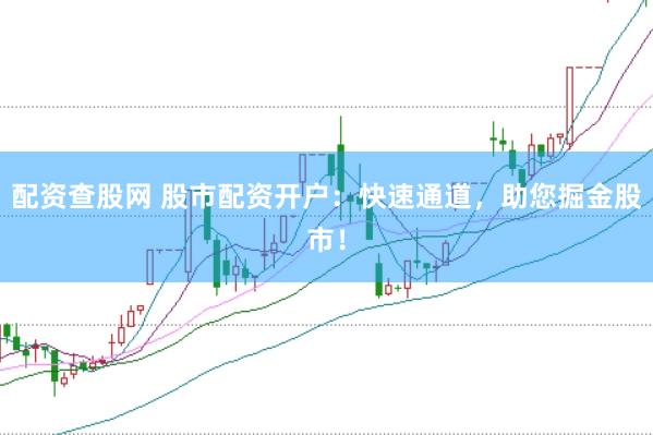 配资查股网 股市配资开户：快速通道，助您掘金股市！