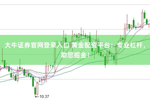 大牛证券官网登录入口 黄金配资平台：专业杠杆，助您掘金！