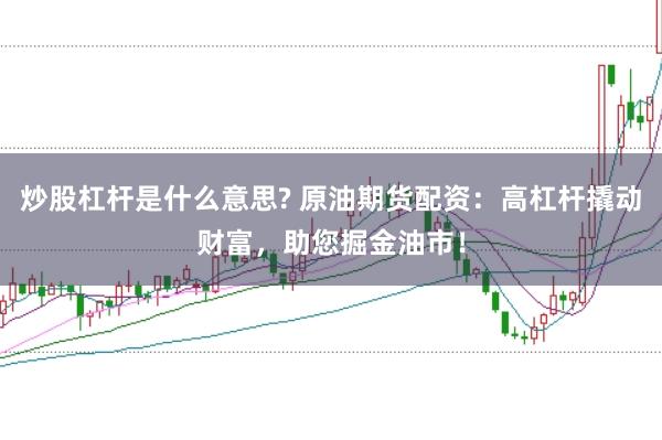 炒股杠杆是什么意思? 原油期货配资：高杠杆撬动财富，助您掘金油市！