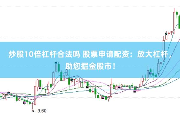 炒股10倍杠杆合法吗 股票申请配资：放大杠杆，助您掘金股市！