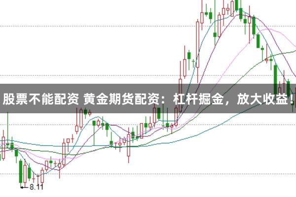 股票不能配资 黄金期货配资：杠杆掘金，放大收益！