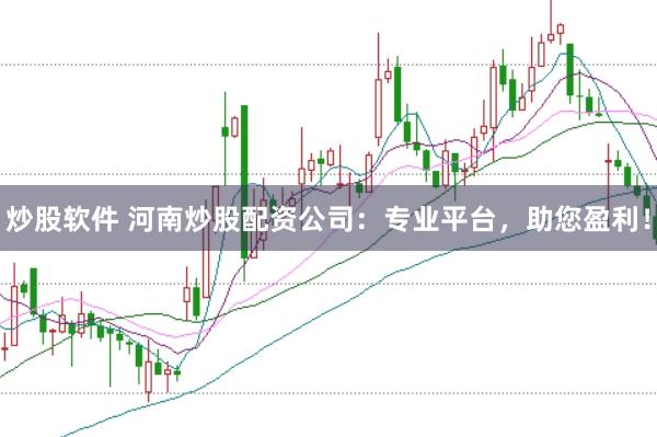 炒股软件 河南炒股配资公司：专业平台，助您盈利！