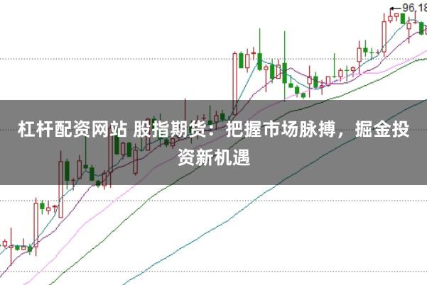 杠杆配资网站 股指期货：把握市场脉搏，掘金投资新机遇
