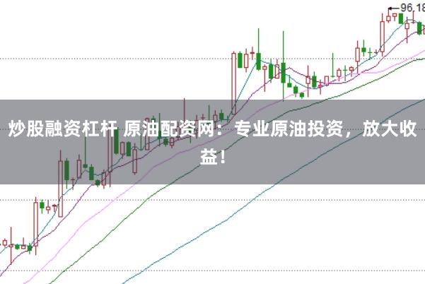 炒股融资杠杆 原油配资网：专业原油投资，放大收益！
