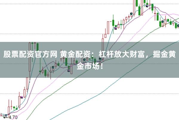 股票配资官方网 黄金配资：杠杆放大财富，掘金黄金市场！
