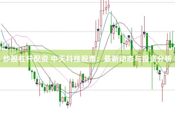 炒股杠杆配资 中天科技股票：最新动态与投资分析