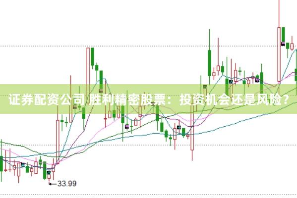 证券配资公司 胜利精密股票：投资机会还是风险？
