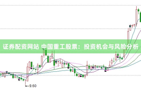 证券配资网站 中国重工股票：投资机会与风险分析