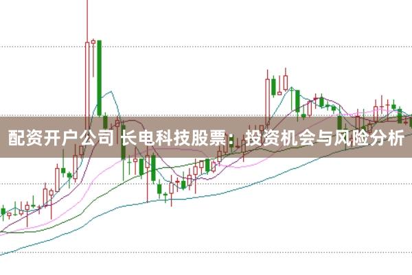 配资开户公司 长电科技股票：投资机会与风险分析
