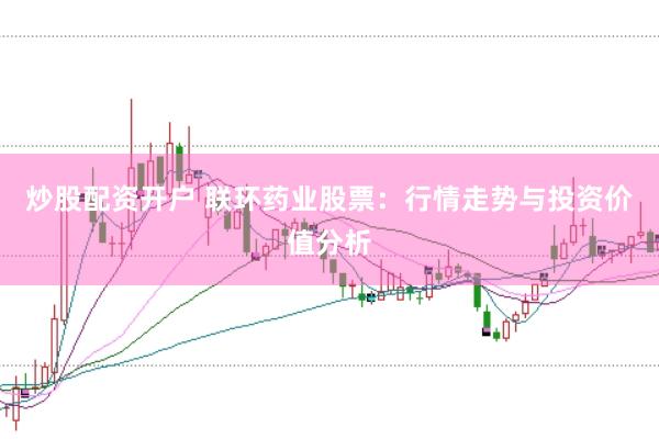 炒股配资开户 联环药业股票：行情走势与投资价值分析