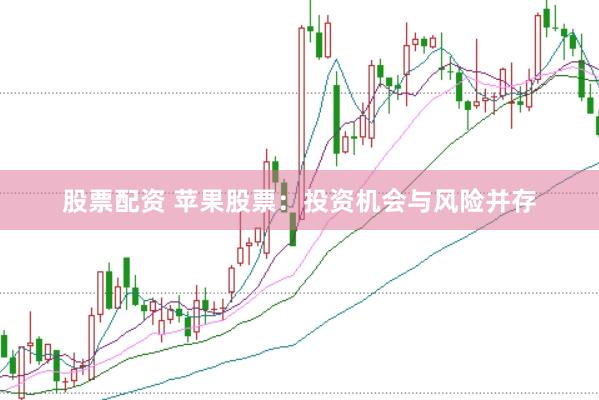 股票配资 苹果股票：投资机会与风险并存