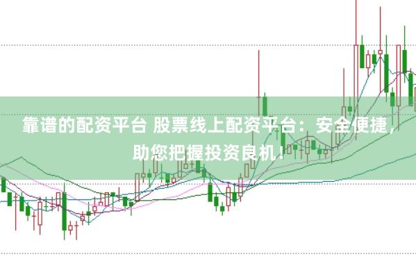 靠谱的配资平台 股票线上配资平台：安全便捷，助您把握投资良机！
