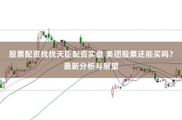 股票配资找找天臣配资实盘 美团股票还能买吗？最新分析与展望