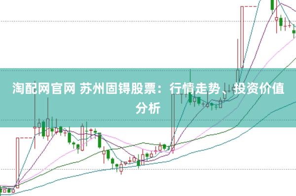 淘配网官网 苏州固锝股票：行情走势、投资价值分析