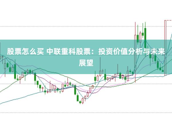 股票怎么买 中联重科股票：投资价值分析与未来展望