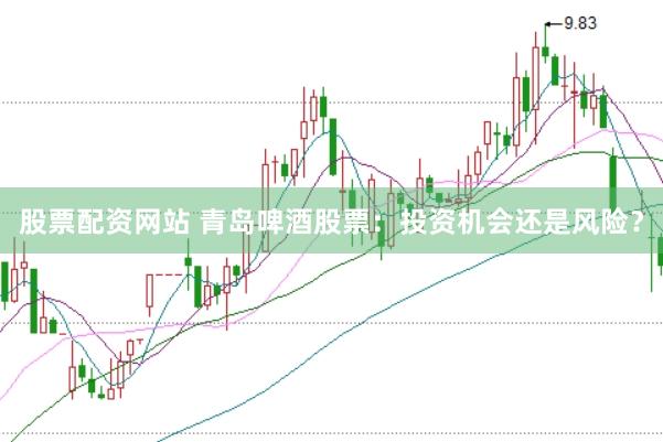 股票配资网站 青岛啤酒股票：投资机会还是风险？