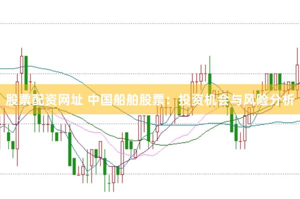 股票配资网址 中国船舶股票：投资机会与风险分析