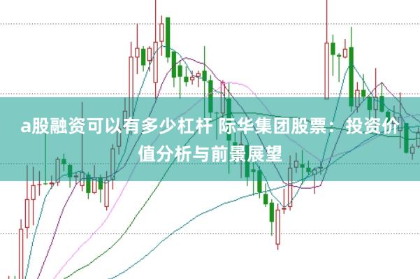 a股融资可以有多少杠杆 际华集团股票：投资价值分析与前景展望