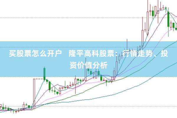 买股票怎么开户   隆平高科股票：行情走势、投资价值分析
