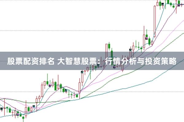股票配资排名 大智慧股票：行情分析与投资策略