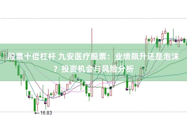 股票十倍杠杆 九安医疗股票：业绩飙升还是泡沫？投资机会与风险分析