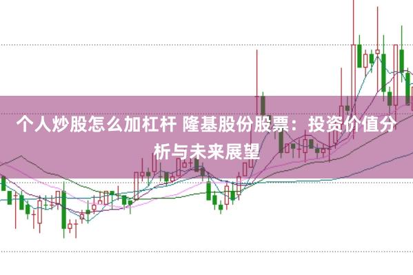 个人炒股怎么加杠杆 隆基股份股票：投资价值分析与未来展望