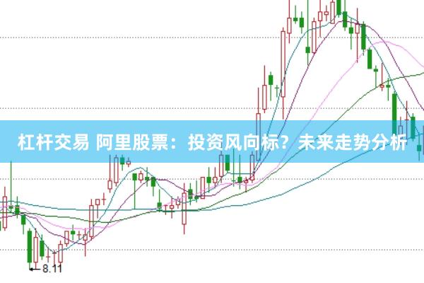 杠杆交易 阿里股票：投资风向标？未来走势分析