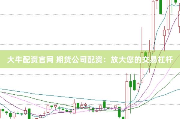 大牛配资官网 期货公司配资：放大您的交易杠杆