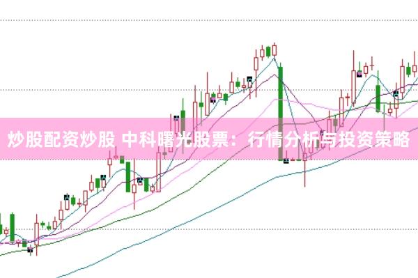 炒股配资炒股 中科曙光股票：行情分析与投资策略