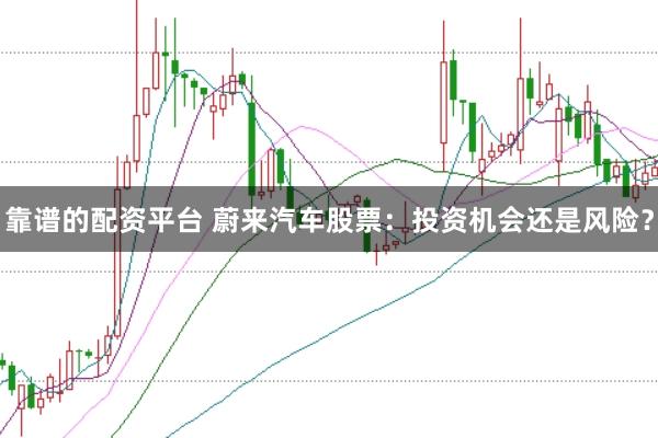 靠谱的配资平台 蔚来汽车股票：投资机会还是风险？