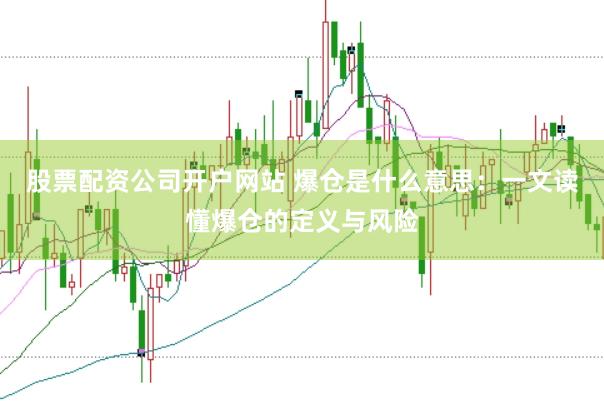 股票配资公司开户网站 爆仓是什么意思：一文读懂爆仓的定义与风险