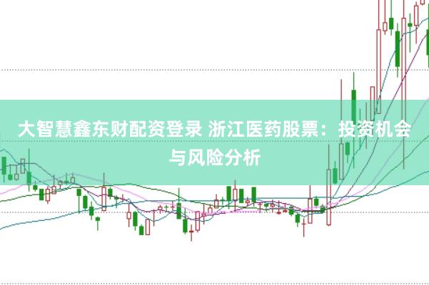 大智慧鑫东财配资登录 浙江医药股票：投资机会与风险分析