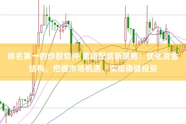 排名第一的炒股软件 重组配资新策略：优化资金结构，把握市场机遇，实现稳健投资