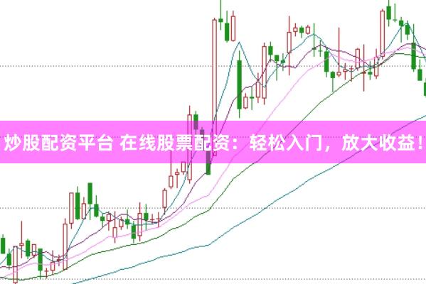 炒股配资平台 在线股票配资：轻松入门，放大收益！