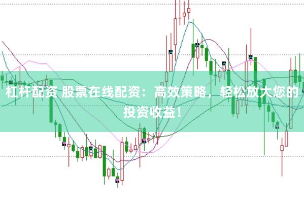 杠杆配资 股票在线配资：高效策略，轻松放大您的投资收益！
