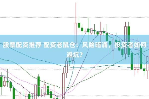 股票配资推荐 配资老鼠仓：风险暗涌，投资者如何避坑？