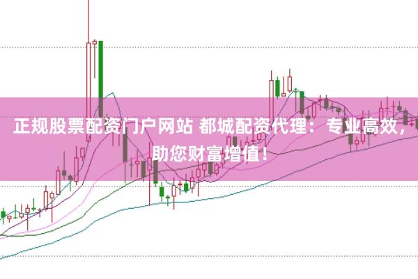 正规股票配资门户网站 都城配资代理：专业高效，助您财富增值！