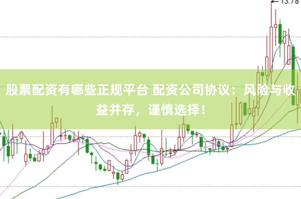 股票配资有哪些正规平台 配资公司协议：风险与收益并存，谨慎选择！