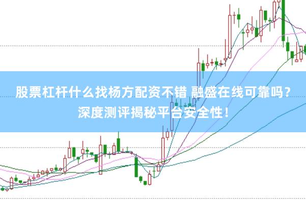 股票杠杆什么找杨方配资不错 融盛在线可靠吗？深度测评揭秘平台安全性！