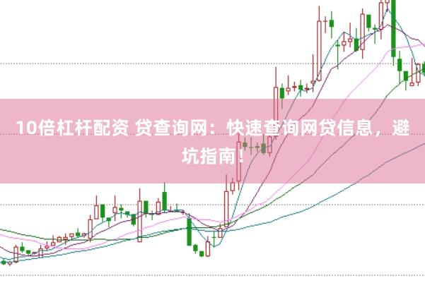 10倍杠杆配资 贷查询网：快速查询网贷信息，避坑指南！