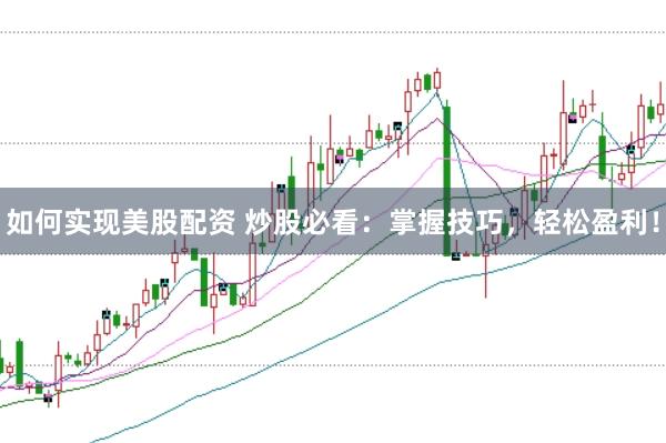 如何实现美股配资 炒股必看：掌握技巧，轻松盈利！