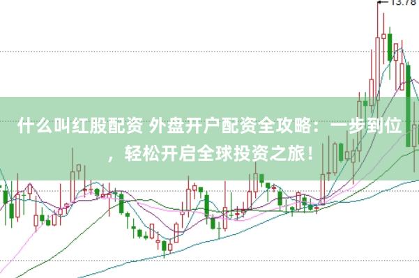 什么叫红股配资 外盘开户配资全攻略：一步到位，轻松开启全球投资之旅！