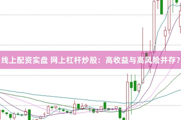 线上配资实盘 网上杠杆炒股：高收益与高风险并存？