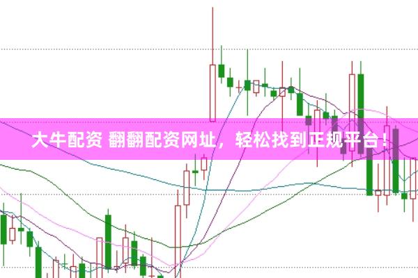 大牛配资 翻翻配资网址，轻松找到正规平台！