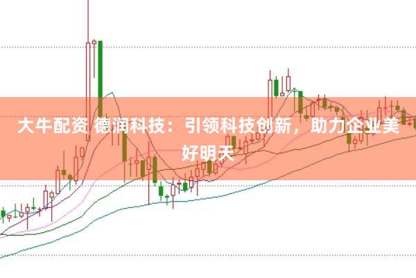 大牛配资 德润科技：引领科技创新，助力企业美好明天