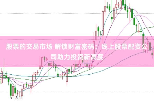 股票的交易市场 解锁财富密码：线上股票配资公司助力投资新高度
