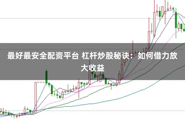 最好最安全配资平台 杠杆炒股秘诀：如何借力放大收益