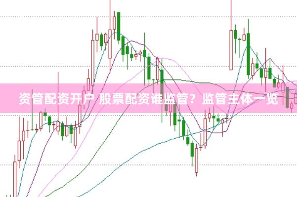资管配资开户 股票配资谁监管？监管主体一览